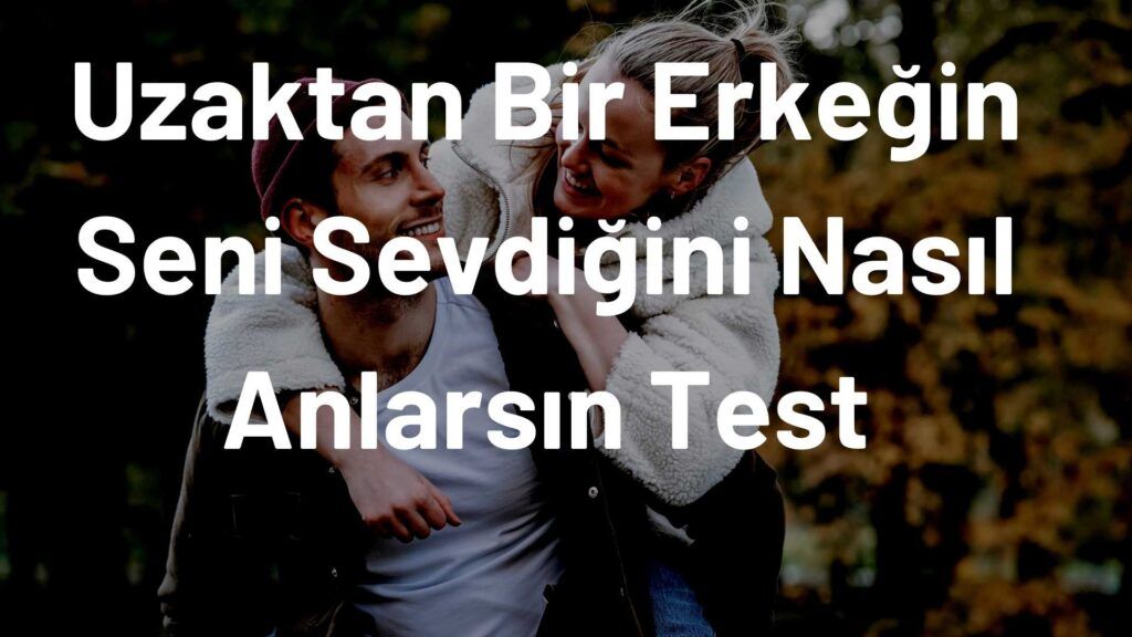 bir insanın seni sevdiğini nasıl anlarsın