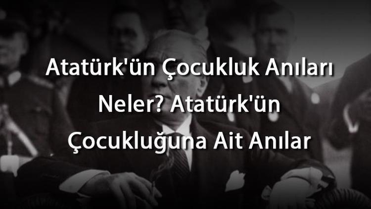 atatürk ün çocukluk anıları